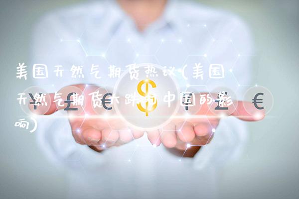 美国天然气期货热议(美国天然气期货大跌对中国的影响)_德指期货_第1张_公牛期货直播室 美国天然气期货热议(美国天然气期货大跌对中国的影响)_https://www.gnhpgy.com_德指期货_第1张