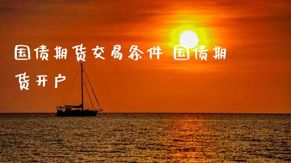 国债期货交易条件 国债期货开户_https://www.gnhpgy.com_纳指期货_第1张