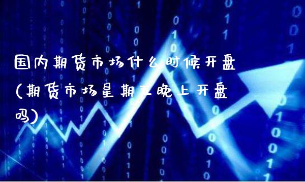 国内期货市场什么时候开盘(期货市场星期五晚上开盘吗)_期货百科_第1张_公牛期货直播室 国内期货市场什么时候开盘(期货市场星期五晚上开盘吗)_https://www.gnhpgy.com_期货百科_第1张