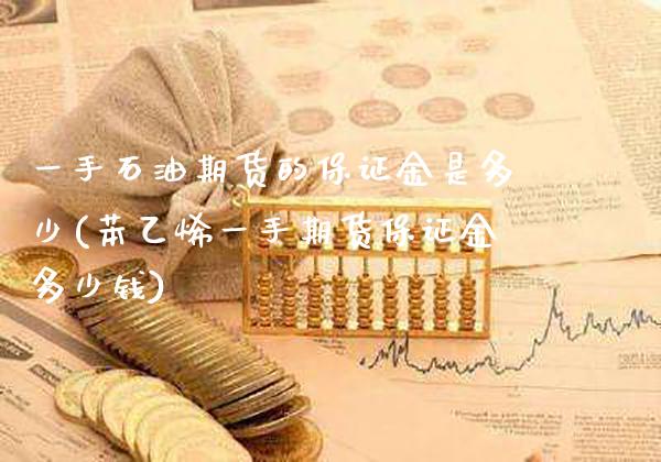 一手石油期货的保证金是多少(苯乙烯一手期货保证金多少钱)_https://www.gnhpgy.com_纳指期货_第1张