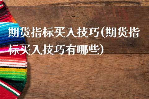 期货指标买入技巧(期货指标买入技巧有哪些)_https://www.gnhpgy.com_原油期货_第1张