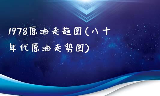 1978原油走趋图(八十年代原油走势图)_德指期货_第1张_公牛期货直播室 1978原油走趋图(八十年代原油走势图)_https://www.gnhpgy.com_德指期货_第1张