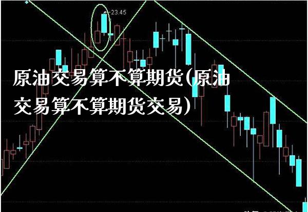 原油交易算不算期货(原油交易算不算期货交易)_https://www.gnhpgy.com_原油期货_第1张
