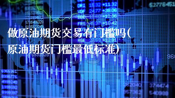 做原油期货交易有门槛吗(原油期货门槛最低标准)_https://www.gnhpgy.com_原油期货_第1张