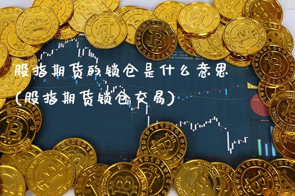 股指期货的锁仓是什么意思(股指期货锁仓交易)_https://www.gnhpgy.com_道指期货_第1张