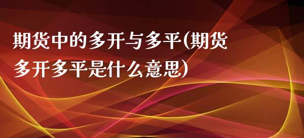 期货中的多开与多平(期货多开多平是什么意思)_https://www.gnhpgy.com_道指期货_第1张
