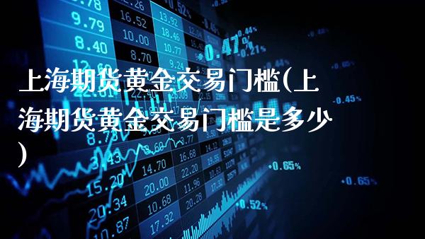 上海期货黄金交易门槛(上海期货黄金交易门槛是多少)_道指期货_第1张_公牛期货直播室 上海期货黄金交易门槛(上海期货黄金交易门槛是多少)_https://www.gnhpgy.com_道指期货_第1张