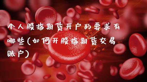 个人股指期货开户的要求有哪些(如何开股指期货交易账户)_https://www.gnhpgy.com_期货知识_第1张