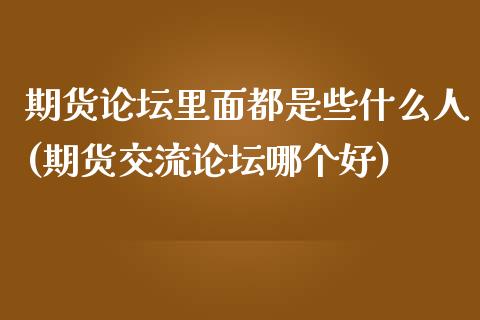 期货论坛里面都是些什么人(期货交流论坛哪个好)_道指期货_第1张_公牛期货直播室 期货论坛里面都是些什么人(期货交流论坛哪个好)_https://www.gnhpgy.com_道指期货_第1张