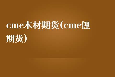cme木材期货(cme锂期货)_https://www.gnhpgy.com_德指期货_第1张