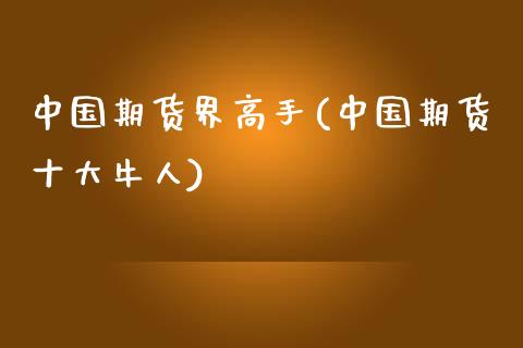 中国期货界高手(中国期货十大牛人)_https://www.gnhpgy.com_德指期货_第1张