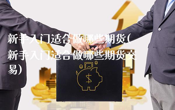 新手入门适合做哪些期货(新手入门适合做哪些期货交易)_https://www.gnhpgy.com_黄金期货_第1张