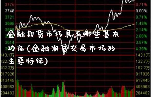 金融期货市场具有哪些基本功能(金融期货交易市场的主要特征)_https://www.gnhpgy.com_纳指期货_第1张