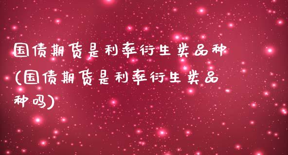 国债期货是利率衍生类品种(国债期货是利率衍生类品种吗)_https://www.gnhpgy.com_原油期货_第1张