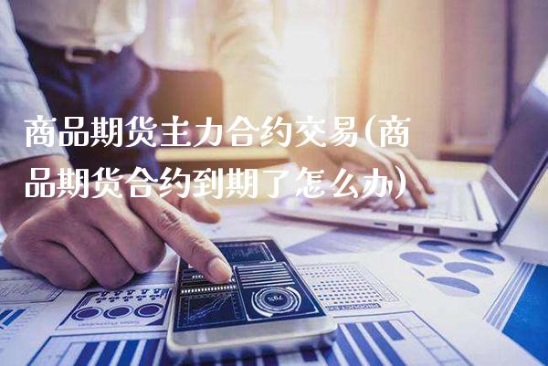 商品期货主力合约交易(商品期货合约到期了怎么办)_纳指期货_第1张_公牛期货直播室 商品期货主力合约交易(商品期货合约到期了怎么办)_https://www.gnhpgy.com_纳指期货_第1张