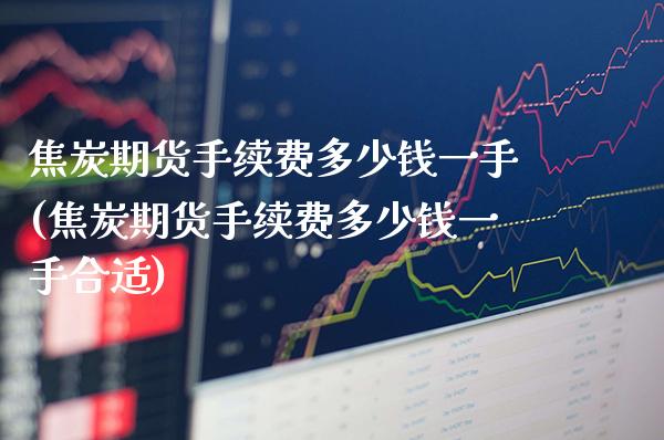焦炭期货手续费多少钱一手(焦炭期货手续费多少钱一手合适)_https://www.gnhpgy.com_黄金期货_第1张