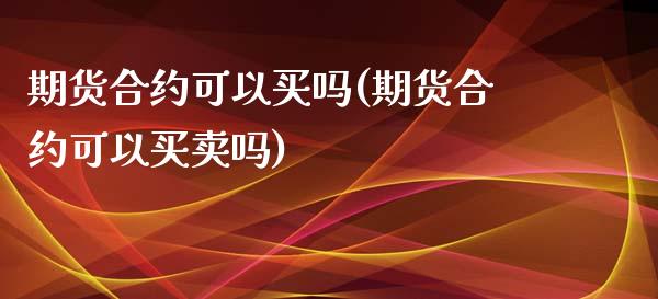 期货合约可以买吗(期货合约可以买卖吗)_https://www.gnhpgy.com_纳指期货_第1张