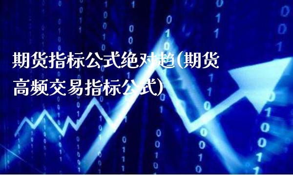 期货指标公式绝对趋(期货高频交易指标公式)_https://www.gnhpgy.com_期货知识_第1张
