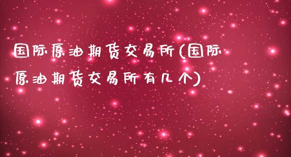 国际原油期货交易所(国际原油期货交易所有几个)_https://www.gnhpgy.com_纳指期货_第1张