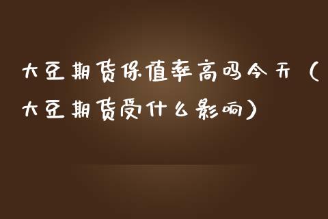 大豆期货保值率高吗今天（大豆期货受什么影响）_https://www.gnhpgy.com_纳指期货_第1张