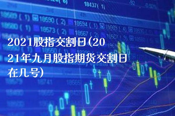 2021股指交割日(2021年九月股指期货交割日在几号)_https://www.gnhpgy.com_原油期货_第1张
