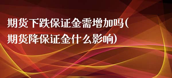 期货下跌保证金需增加吗(期货降保证金什么影响)_https://www.gnhpgy.com_德指期货_第1张