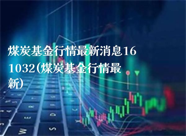 煤炭基金行情最新消息161032(煤炭基金行情最新)_https://www.gnhpgy.com_期货百科_第1张