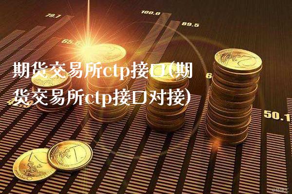 期货交易所ctp接口(期货交易所ctp接口对接)_https://www.gnhpgy.com_德指期货_第1张