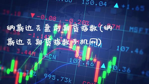 纳斯达克盘前期货指数(纳斯达克期货指数手机网)_https://www.gnhpgy.com_期货知识_第1张
