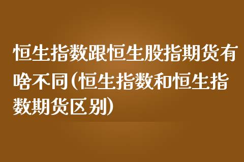 恒生指数跟恒生股指期货有啥不同(恒生指数和恒生指数期货区别)_期货知识_第1张_公牛期货直播室 恒生指数跟恒生股指期货有啥不同(恒生指数和恒生指数期货区别)_https://www.gnhpgy.com_期货知识_第1张