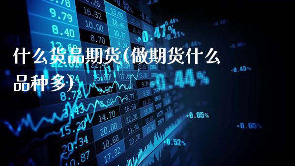 什么货品期货(做期货什么品种多)_https://www.gnhpgy.com_纳指期货_第1张