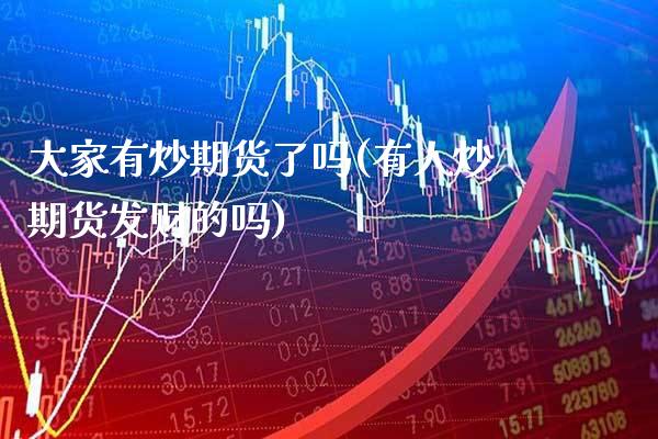大家有炒期货了吗(有人炒期货发财的吗)_https://www.gnhpgy.com_纳指期货_第1张