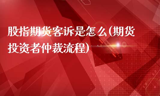 股指期货客诉是怎么(期货投资者仲裁流程)_https://www.gnhpgy.com_德指期货_第1张