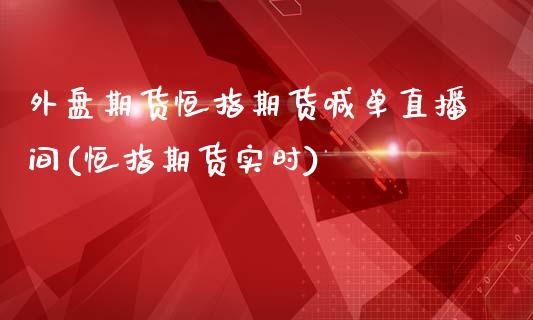 外盘期货恒指期货喊单直播间(恒指期货实时)_https://www.gnhpgy.com_期货知识_第1张