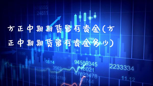 方正中期期货留存资金(方正中期期货留存资金多少)_https://www.gnhpgy.com_恒指期货_第1张