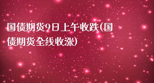 国债期货9日上午收跌(国债期货全线收涨)_https://www.gnhpgy.com_道指期货_第1张