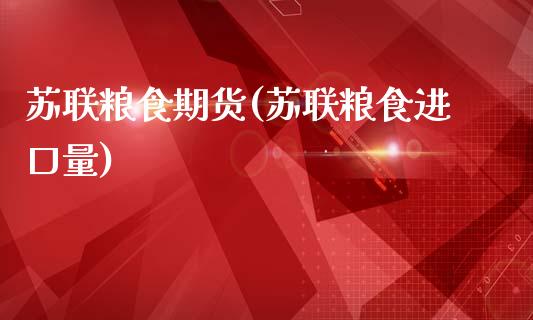 苏联粮食期货(苏联粮食进口量)_https://www.gnhpgy.com_原油期货_第1张