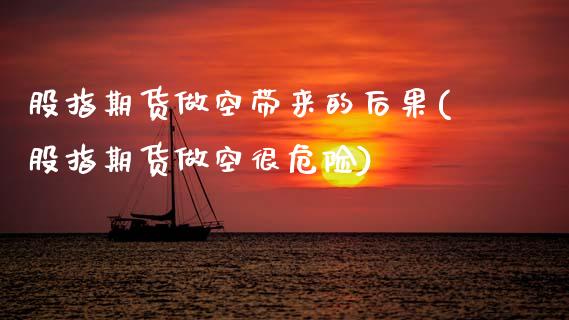 股指期货做空带来的后果(股指期货做空很危险)_https://www.gnhpgy.com_股指期货_第1张