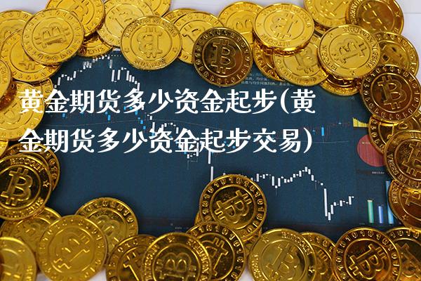 黄金期货多少资金起步(黄金期货多少资金起步交易)_黄金期货_第1张_公牛期货直播室 黄金期货多少资金起步(黄金期货多少资金起步交易)_https://www.gnhpgy.com_黄金期货_第1张