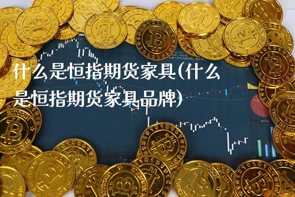 什么是恒指期货家具(什么是恒指期货家具品牌)_原油期货_第1张_公牛期货直播室 什么是恒指期货家具(什么是恒指期货家具品牌)_https://www.gnhpgy.com_原油期货_第1张