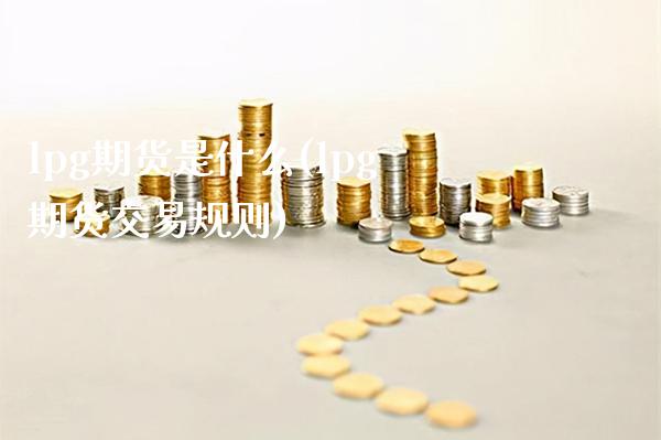 lpg期货是什么(lpg期货交易规则)_https://www.gnhpgy.com_原油期货_第1张