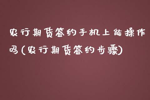 农行期货签约手机上能操作吗(农行期货签约步骤)_https://www.gnhpgy.com_黄金期货_第1张