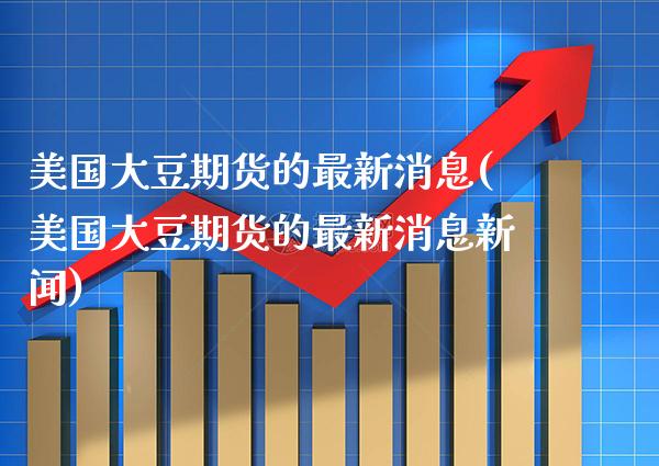 美国大豆期货的最新消息(美国大豆期货的最新消息新闻)_https://www.gnhpgy.com_德指期货_第1张