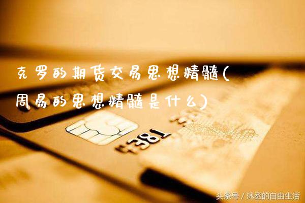 克罗的期货交易思想精髓(周易的思想精髓是什么)_https://www.gnhpgy.com_黄金期货_第1张