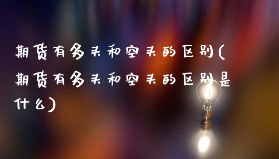 期货有多头和空头的区别(期货有多头和空头的区别是什么)_期货百科_第1张_公牛期货直播室 期货有多头和空头的区别(期货有多头和空头的区别是什么)_https://www.gnhpgy.com_期货百科_第1张