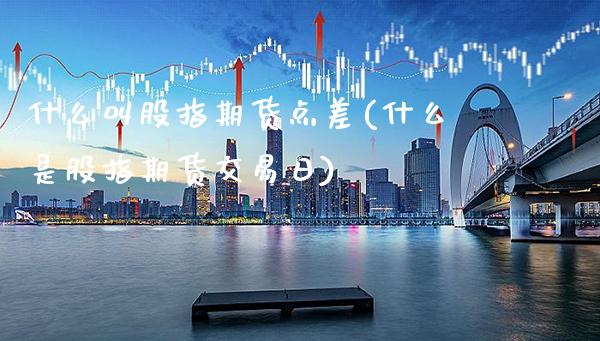 什么叫股指期货点差(什么是股指期货交易日)_https://www.gnhpgy.com_道指期货_第1张