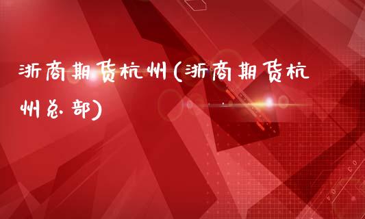 浙商期货杭州(浙商期货杭州总部)_https://www.gnhpgy.com_期货知识_第1张