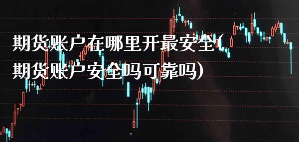 期货账户在哪里开最安全(期货账户安全吗可靠吗)_期货百科_第1张_公牛期货直播室 期货账户在哪里开最安全(期货账户安全吗可靠吗)_https://www.gnhpgy.com_期货百科_第1张
