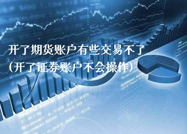 开了期货账户有些交易不了(开了证券账户不会操作)_期货百科_第1张_公牛期货直播室 开了期货账户有些交易不了(开了证券账户不会操作)_https://www.gnhpgy.com_期货百科_第1张