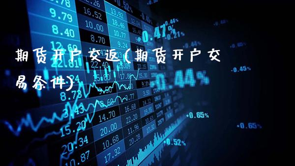 期货开户交返(期货开户交易条件)_https://www.gnhpgy.com_恒指期货_第1张